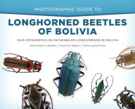 Title: Photographic Guide to Longhorned Beetles of Bolivia: Guía Fotográfica de Escarabajos Longicornios de Bolivia, Author: Steven Wayne Lingafelter