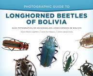 Title: Photographic Guide to Longhorned Beetles of Bolivia: Guía Fotográfica de Escarabajos Longicornios de Bolivia, Author: Steven Wayne Lingafelter