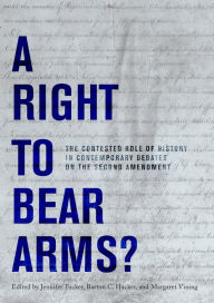 Title: A Right to Bear Arms?: The Contested Role of History in Contemporary Debates on the Second Amendment, Author: Jennifer Tucker