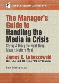 Title: The Manager's Guide to Handling the Media in Crisis: Saying & Doing the Right Thing When It Matters Most, Author: James E. Lukaszewski