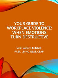 Title: Your Guide to Workplace Violence: When Emotions Turn Destructive, Author: Vali Hawkins Mitchell Ph.D