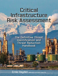 Title: Critical Infrastructure Risk Assessment: The Definitive Threat Identification and Threat Reduction Handbook, Author: Ernie Hayden MIPM