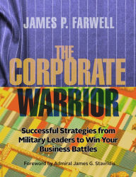 Title: The Corporate Warrior: Successful Strategies from Military Leaders to Win Your Business Battles, Author: James P. Farwell