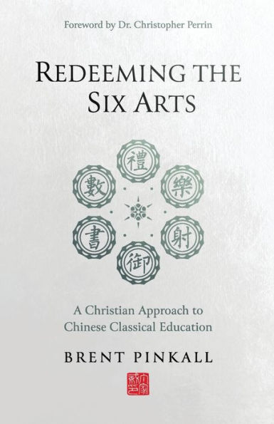 Redeeming the Six Arts: A Christian Approach to Chinese Classical Education