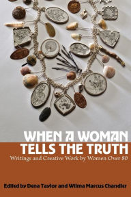 Title: When a Woman Tells the Truth: Writings and Creative Work by Women Over 80, Author: Dena Taylor