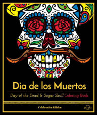 Title: Dia De Los Muertos: Day of the Dead and Sugar Skull Coloring Book, Celebration Edition, Author: Noam Dayan