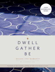 Title: Dwell, Gather, Be: Design for Moments, Author: Alexandra Gove