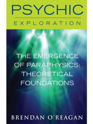 Title: The Emergence of Paraphysics: Theoretical Foundations, Author: Brendan O'Regan