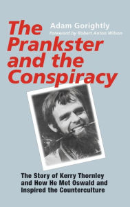 Title: The Prankster and the Conspiracy: The Story of Kerry Thornley and How He Met Oswald and Inspired the Counterculture, Author: Adam Gorightly