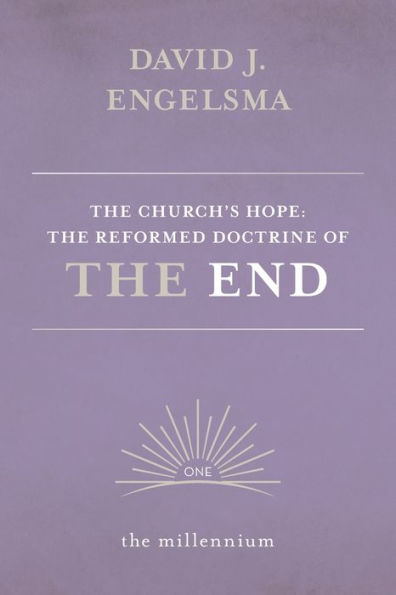 The Church's Hope: The Reformed Doctrine of The End: Vol. 1 The Millennium