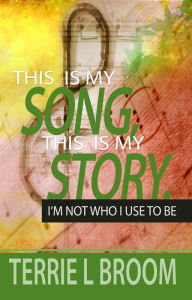 Title: This is My Song, This is My Story: I'm Not Who I Used to Be, Author: Terrie L Broom