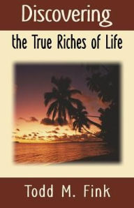Title: Discovering the True Riches of Life, Author: Dr. Todd M. Fink