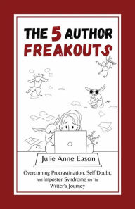 Title: The 5 Author Freakouts: Overcoming Procrastination, Self Doubt, and Imposter Syndrome on the Writer's Journey, Author: Julie Anne Eason