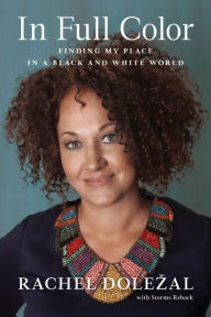 Title: In Full Color: Finding My Place in a Black and White World, Author: Rachel Dolezal