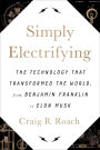 Simply Electrifying: The Technology that Transformed the World, from Benjamin Franklin to Elon Musk