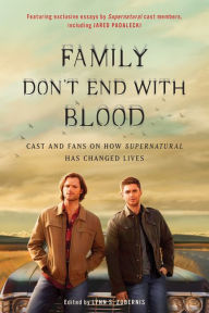 Title: Family Don't End with Blood: Cast and Fans on How Supernatural Has Changed Lives, Author: Lynn S. Zubernis