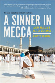 Title: A Sinner in Mecca: A Gay Muslim's Hajj of Defiance, Author: Parvez Sharma