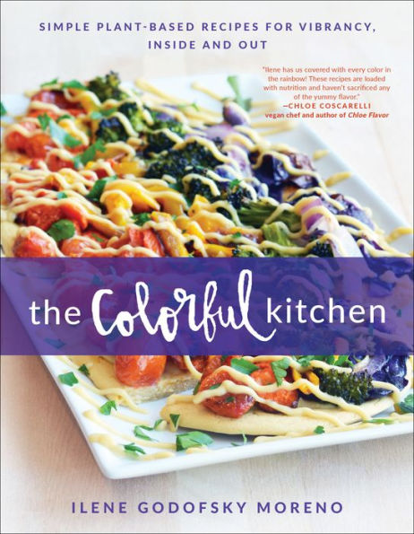 The Colorful Kitchen: Simple Plant-Based Recipes for Vibrancy, Inside and Out