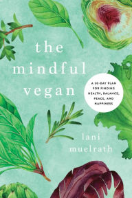 Title: The Mindful Vegan: A 30-Day Plan for Finding Health, Balance, Peace, and Happiness, Author: Lani Muelrath