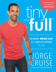 Title: Tiny and Full: Eat More, Weigh Less, and Turn Off Hunger All Day, Author: Jorge Cruise