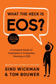 Title: What the Heck Is EOS?: A Complete Guide for Employees in Companies Running on EOS, Author: Gino Wickman