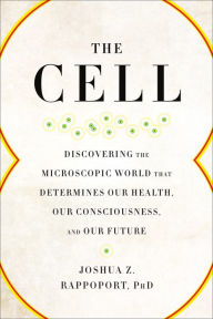 Title: The Cell: Discovering the Microscopic World that Determines Our Health, Our Consciousness, and Our Future, Author: Joshua Z. Rappoport