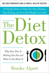Title: The Diet Detox: Why Your Diet Is Making You Fat and What to Do About It: 10 Simple Rules to Help You Stop Dieting, Start Eating, and Lose the Weight for Good, Author: Brooke Alpert