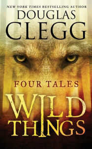 Title: Wild Things: Four Tales, Author: Douglas Clegg