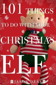 Title: 101 Things to Do with Your Christmas Elf, Author: Jason Deas