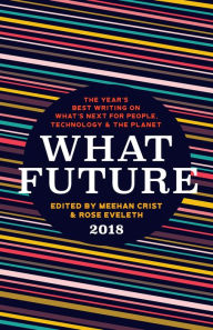 Title: What Future 2018: The Year's Best Writing on What's Next for People, Technology & the Planet, Author: Meehan Crist