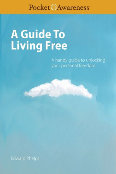 A Guide To Living Free: A handy guide to unlocking your personal freedom.
