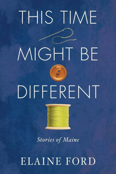 This Time Might Be Different: Stories from Maine
