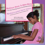 Title: MyaGrace Wants To Make Music/MyaGrace quiere hacer música: A True Story Promoting Inclusion and Self-Determination/Una historia que promueve la inclusión y la autodeterminación, Author: Jo Meserve Mach