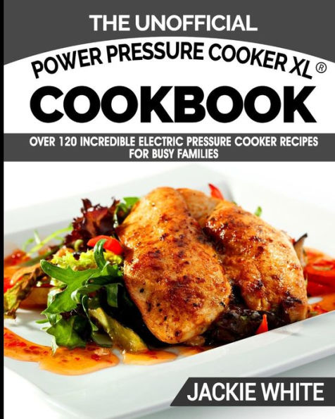 The Unofficial Power Pressure Cooker XL(R) Cookbook: Over 120 Incredible Electric Pressure Cooker Recipes For Busy Families (Electric Pressure Cooker Recipes Series)