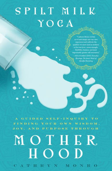 Spilt Milk Yoga: A Guided Self-Inquiry to Finding Your Own Wisdom, Joy, and Purpose Through Motherhood