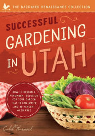 Title: Successful Gardening in Utah: How to Design a Permanent Solution for your Garden that is Low Water and 95 Percent Weed Free!, Author: Caleb Warnock