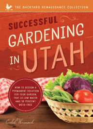 Title: Successful Gardening In Utah: How to Design a Permanent Solution for Your Garden That is Low Water and 95 Percent Weed Free!, Author: Caleb Warnock