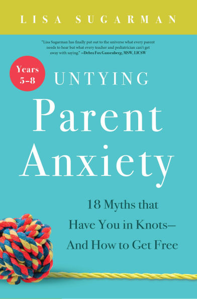 Untying Parent Anxiety (Years 5-8): 18 Myths that Have You in Knots - And How to Get Free