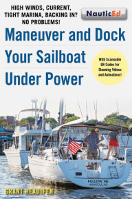Title: Maneuver and Dock Your Sailboat Under Power: High Winds, Current, Tight Marina, Backing In? No Problems!, Author: Grant Headifen
