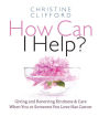 How Can I Help?: Giving and Receiving Kindness & Care When You or Someone You Love Has Cancer