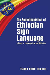 Title: The Sociolinguistics of Ethiopian Sign Language: A Study of Language Use and Attitudes, Author: Eyasu Hailu Tamene