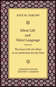 Title: Silent Life and Silent Language: The Inner Life of a Mute in an Institution for the Deaf, Author: Kate M. Farlow