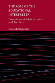 Title: The Role of the Educational Interpreter: Perceptions of Administrators and Teachers, Author: Stephen B. Fitzmaurice