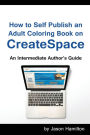 How to Self Publish: An Adult Coloring Book on Createspace: An Intermediate Author's Guide