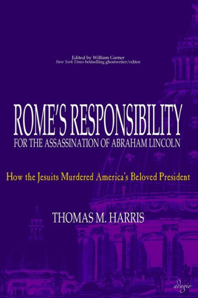 Rome's Responsibility for the Assassination of Abraham Lincoln: How Jesuits Murdered America's Beloved President