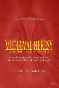 Title: Medieval Heresy and the Inquisition: How the Vatican Got Away with the Murders of Millions of Innocent People, Author: Arthur S Turberville