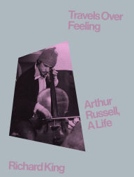 Rapidshare for books download Travels Over Feeling: Arthur Russell, a Life by Richard King 9781944860608 iBook (English Edition)