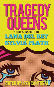Title: Tragedy Queens: Stories Inspired by Lana Del Rey & Sylvia Plath, Author: Leza Cantoral