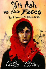 Title: With Ash on Their Faces: Yezidi Women and the Islamic State, Author: Cathy Otten