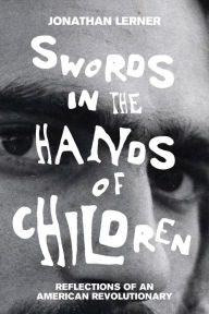 Title: Swords in the Hands of Children: Reflections of an American Revolutionary, Author: Jonathan Lerner